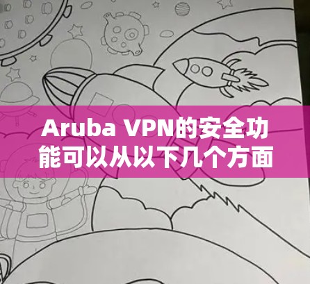 Aruba VPN的安全功能可以从以下几个方面进行详细分析