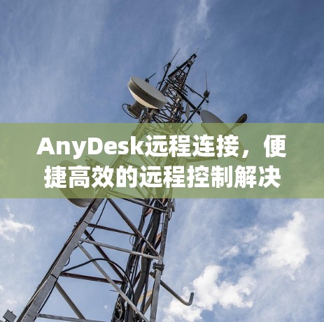 AnyDesk远程连接,便捷高效的远程控制解决方案 AnyDesk远程连接,便捷高效的远程控制解决方案