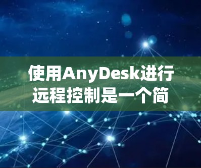 使用AnyDesk进行远程控制是一个简单且有用的技能,特别是在需要远程访问和管理其他计算机时。以下是使用AnyDesk的分步指南 使用AnyDesk进行远程控制是一个简单且有用的技能,特别是在需要远程访问和管理其他计算机时。以下是使用AnyDesk的分步指南