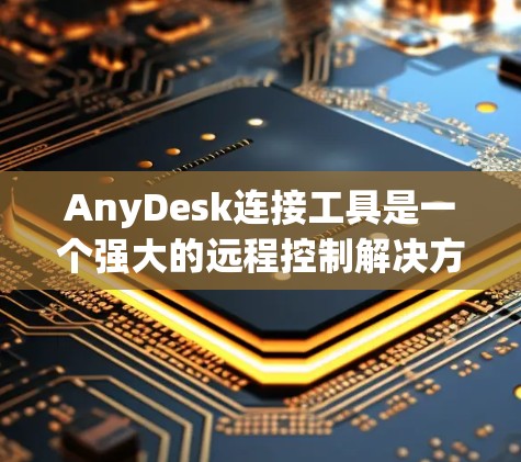 AnyDesk连接工具是一个强大的远程控制解决方案,旨在帮助用户轻松连接到远程设备,实现文件传输、远程控制和屏幕共享等功能。以下是该工具的详细介绍和使用指南 AnyDesk连接工具是一个强大的远程控制解决方案,旨在帮助用户轻松连接到远程设备,实现文件传输、远程控制和屏幕共享等功能。以下是该工具的详细介绍和使用指南