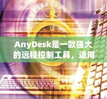 AnyDesk是一款强大的远程控制工具,适用于多种场景。以下是关于AnyDesk工具的详细分步说明 AnyDesk是一款强大的远程控制工具,适用于多种场景。以下是关于AnyDesk工具的详细分步说明