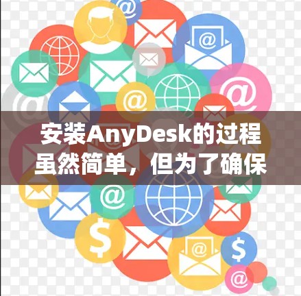 安装AnyDesk的过程虽然简单,但为了确保顺利完成,以下是详细的步骤指南 安装AnyDesk的过程虽然简单,但为了确保顺利完成,以下是详细的步骤指南