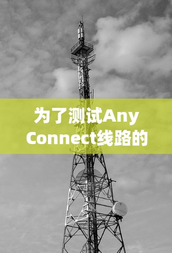 为了测试AnyConnect线路的正常性,可以按照以下步骤进行 为了测试AnyConnect线路的正常性,可以按照以下步骤进行