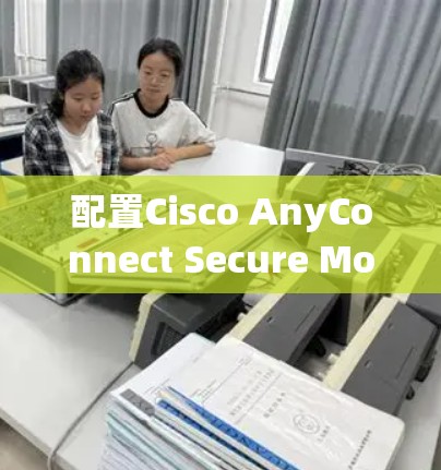 配置Cisco AnyConnect Secure Mobility可以按照以下步骤进行 配置Cisco AnyConnect Secure Mobility可以按照以下步骤进行