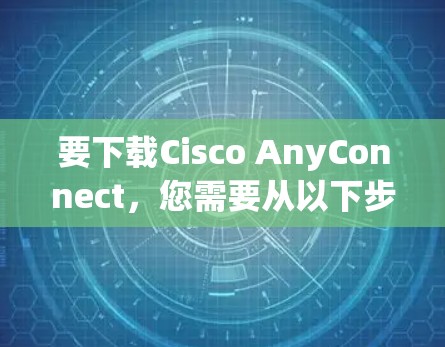 要下载Cisco AnyConnect,您需要从以下步骤进行 要下载Cisco AnyConnect,您需要从以下步骤进行