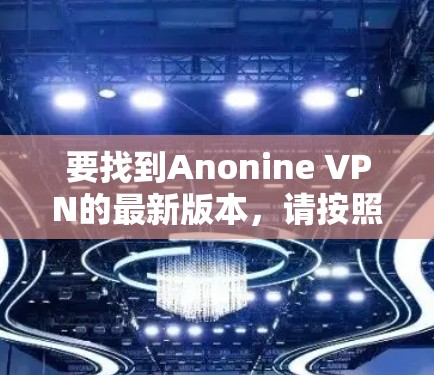 要找到Anonine VPN的最新版本，请按照以下步骤操作