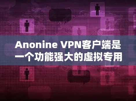 Anonine VPN客户端是一个功能强大的虚拟专用网络解决方案,旨在帮助用户保护隐私和安全,匿名上网。以下是对该客户端的详细分析和总结 Anonine VPN客户端是一个功能强大的虚拟专用网络解决方案,旨在帮助用户保护隐私和安全,匿名上网。以下是对该客户端的详细分析和总结