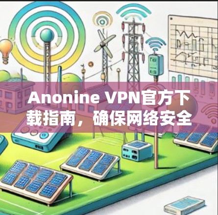 Anonine VPN官方下载指南,确保网络安全与隐私保护 Anonine VPN官方下载指南,确保网络安全与隐私保护
