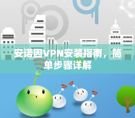 安诺因VPN安装指南,简单步骤详解 安诺因VPN安装指南,简单步骤详解