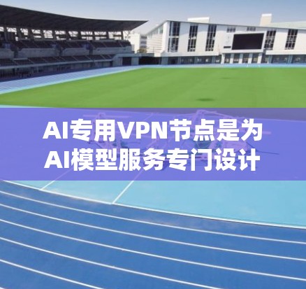 AI专用VPN节点是为AI模型服务专门设计的虚拟专用网络,主要用于确保AI数据和应用的安全性和稳定性。以下是对AI专用VPN节点的详细分析 AI专用VPN节点是为AI模型服务专门设计的虚拟专用网络,主要用于确保AI数据和应用的安全性和稳定性。以下是对AI专用VPN节点的详细分析