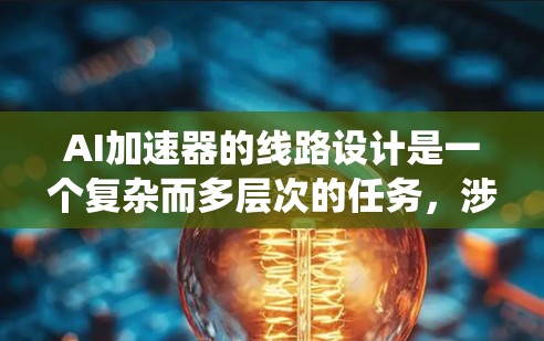 AI加速器的线路设计是一个复杂而多层次的任务,涉及硬件架构、算术逻辑单元、内存系统、控制总线等多个方面。以下是对AI加速器线路设计的分步解析 AI加速器的线路设计是一个复杂而多层次的任务,涉及硬件架构、算术逻辑单元、内存系统、控制总线等多个方面。以下是对AI加速器线路设计的分步解析