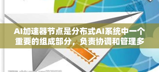 AI加速器节点是分布式AI系统中一个重要的组成部分,负责协调和管理多个AI加速器的工作。以下是对AI加速器节点的详细分析 AI加速器节点是分布式AI系统中一个重要的组成部分,负责协调和管理多个AI加速器的工作。以下是对AI加速器节点的详细分析