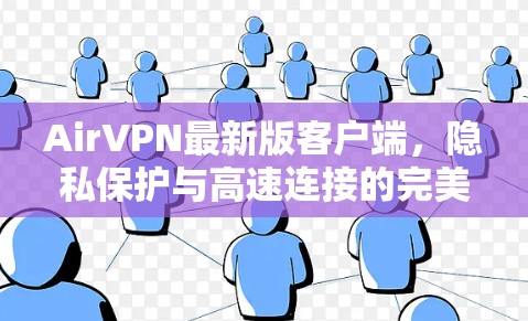 AirVPN最新版客户端,隐私保护与高速连接的完美结合 AirVPN最新版客户端,隐私保护与高速连接的完美结合