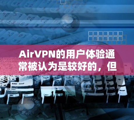 AirVPN的用户体验通常被认为是较好的,但具体体验可能因用户的需求、技术水平以及使用环境而有所不同。以下是一些关于AirVPN用户体验的常见方面和评价 AirVPN的用户体验通常被认为是较好的,但具体体验可能因用户的需求、技术水平以及使用环境而有所不同。以下是一些关于AirVPN用户体验的常见方面和评价