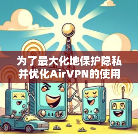 为了最大化地保护隐私并优化AirVPN的使用体验，以下是分步骤的高级设置教程