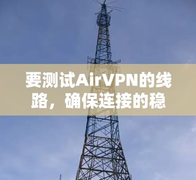 要测试AirVPN的线路,确保连接的稳定性和安全性,可以按照以下步骤进行 要测试AirVPN的线路,确保连接的稳定性和安全性,可以按照以下步骤进行