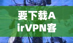 要下载AirVPN客户端,可以按照以下步骤操作 要下载AirVPN客户端,可以按照以下步骤操作