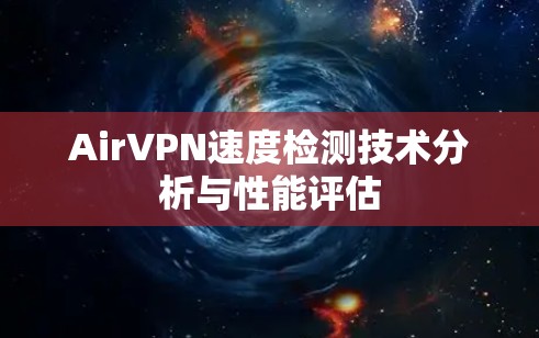 AirVPN速度检测技术分析与性能评估 AirVPN速度检测技术分析与性能评估