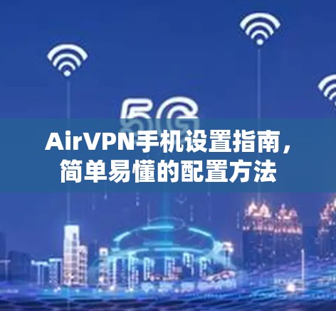 AirVPN手机设置指南，简单易懂的配置方法