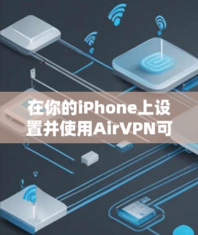 在你的iPhone上设置并使用AirVPN可以按照以下步骤进行