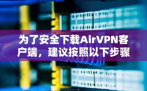 为了安全下载AirVPN客户端,建议按照以下步骤操作 为了安全下载AirVPN客户端,建议按照以下步骤操作