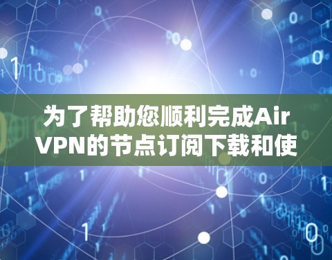 为了帮助您顺利完成AirVPN的节点订阅下载和使用,以下是一份详细的步骤指南 为了帮助您顺利完成AirVPN的节点订阅下载和使用,以下是一份详细的步骤指南