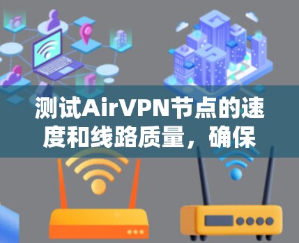 测试AirVPN节点的速度和线路质量，确保您获取最佳的VPN服务，以下是分步指南