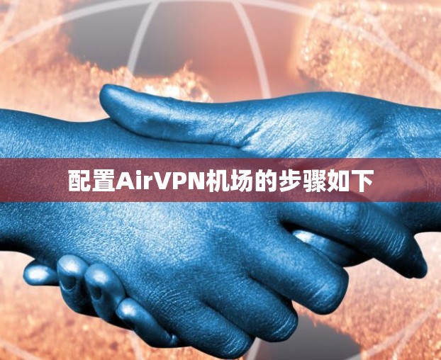配置AirVPN机场的步骤如下 配置AirVPN机场的步骤如下