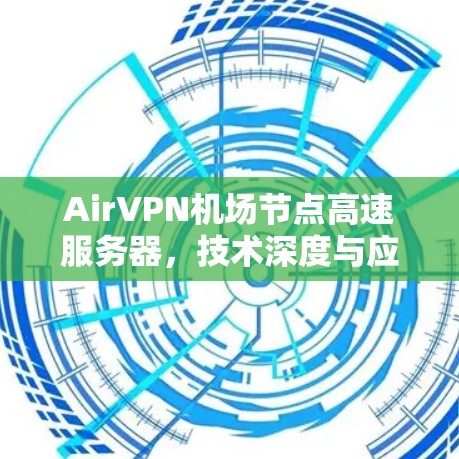 AirVPN机场节点高速服务器，技术深度与应用场景分析