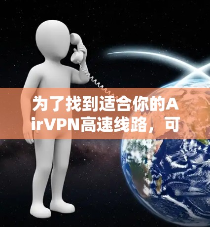 为了找到适合你的AirVPN高速线路,可以按照以下步骤进行 为了找到适合你的AirVPN高速线路,可以按照以下步骤进行