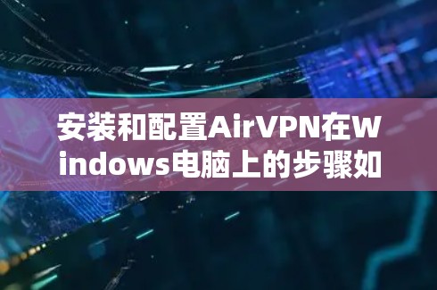 安装和配置AirVPN在Windows电脑上的步骤如下 安装和配置AirVPN在Windows电脑上的步骤如下