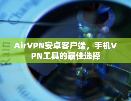 AirVPN安卓客户端，手机VPN工具的最佳选择