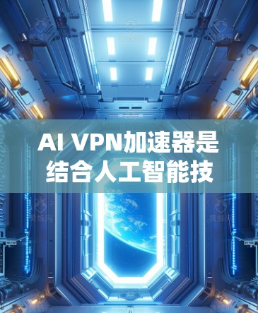 AI VPN加速器是结合人工智能技术与VPN协议设计的一种新型网络加速工具,旨在通过AI算法优化VPN的性能和安全性。以下是对AI VPN加速器的详细分析和总结 AI VPN加速器是结合人工智能技术与VPN协议设计的一种新型网络加速工具,旨在通过AI算法优化VPN的性能和安全性。以下是对AI VPN加速器的详细分析和总结