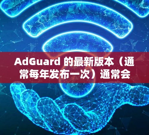 AdGuard 的最新版本(通常每年发布一次)通常会引入许多新功能和改进。为了帮助你了解最新版本的AdGuard,我需要更详细地了解你的需求。以下是一些常见的问题和信息 AdGuard 的最新版本(通常每年发布一次)通常会引入许多新功能和改进。为了帮助你了解最新版本的AdGuard,我需要更详细地了解你的需求。以下是一些常见的问题和信息