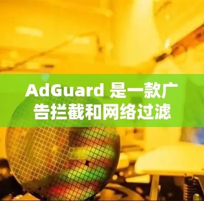 AdGuard 是一款广告拦截和网络过滤软件，能够帮助用户阻止广告、保护隐私、管理网络访问等。以下是 AdGuard 的一些常见设置和配置方法
