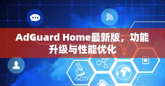 AdGuard Home最新版,功能升级与性能优化 AdGuard Home最新版,功能升级与性能优化