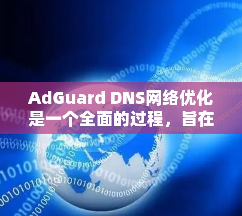 AdGuard DNS网络优化是一个全面的过程，旨在提升网络性能和安全性。以下是对这一过程的详细分步说明
