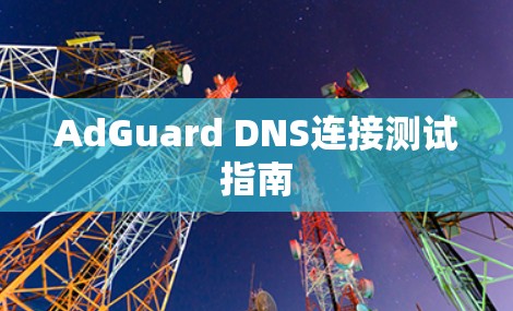 AdGuard DNS连接测试指南 AdGuard DNS连接测试指南