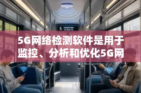 5G网络检测软件是用于监控、分析和优化5G网络性能的工具，帮助运营商和用户识别网络问题并提升服务质量。以下是对该软件的详细分析