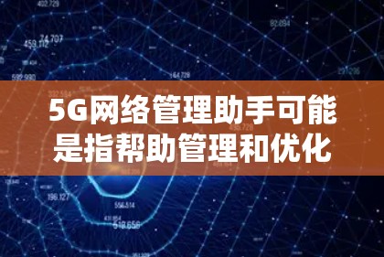 5G网络管理助手可能是指帮助管理和优化5G网络的工具或解决方案。以下是一些可能的方向和工具,供您参考 5G网络管理助手可能是指帮助管理和优化5G网络的工具或解决方案。以下是一些可能的方向和工具,供您参考