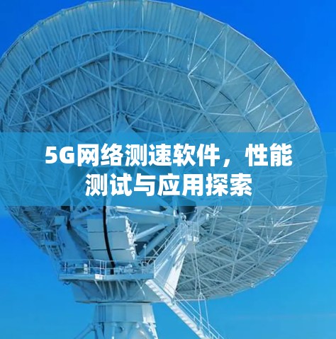 5G网络测速软件，性能测试与应用探索