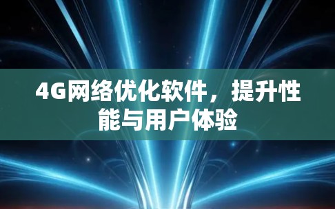 4G网络优化软件,提升性能与用户体验 4G网络优化软件,提升性能与用户体验