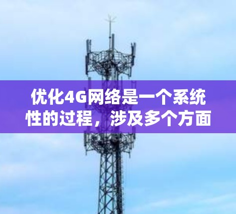优化4G网络是一个系统性的过程,涉及多个方面的知识和技能。以下是一个结构化的教程指南,帮助您逐步掌握4G网络优化的关键要点 优化4G网络是一个系统性的过程,涉及多个方面的知识和技能。以下是一个结构化的教程指南,帮助您逐步掌握4G网络优化的关键要点
