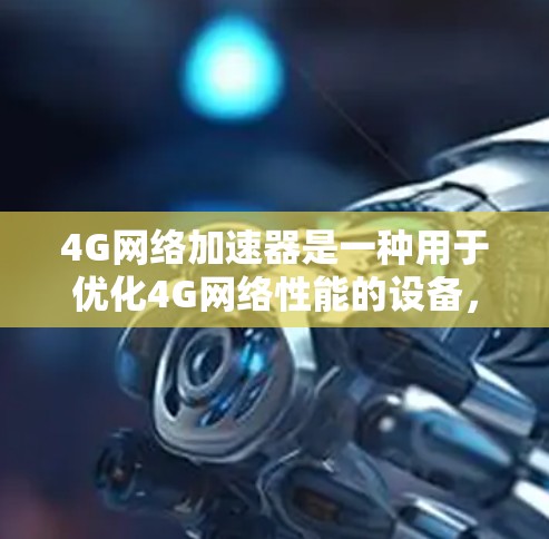 4G网络加速器是一种用于优化4G网络性能的设备,通过缓存技术和智能算法来减少延迟,提高数据传输效率,特别适用于移动视频、云计算和实时数据传输等场景。以下是对4G网络加速器的详细分析 4G网络加速器是一种用于优化4G网络性能的设备,通过缓存技术和智能算法来减少延迟,提高数据传输效率,特别适用于移动视频、云计算和实时数据传输等场景。以下是对4G网络加速器的详细分析