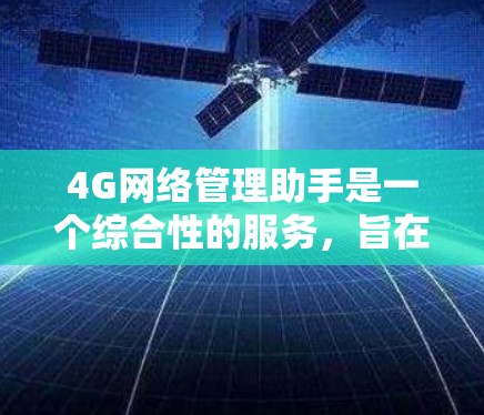4G网络管理助手是一个综合性的服务,旨在帮助您有效管理和优化4G网络。以下是详细的建议和步骤,帮助您顺利进行4G网络的管理 4G网络管理助手是一个综合性的服务,旨在帮助您有效管理和优化4G网络。以下是详细的建议和步骤,帮助您顺利进行4G网络的管理