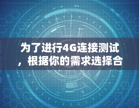 为了进行4G连接测试,根据你的需求选择合适的工具是关键。以下是针对不同需求的推荐 为了进行4G连接测试,根据你的需求选择合适的工具是关键。以下是针对不同需求的推荐