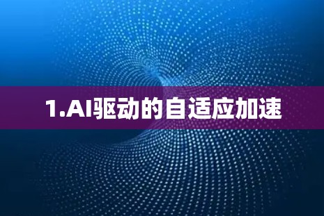 1.AI驱动的自适应加速 1.AI驱动的自适应加速