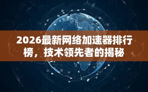 2026最新网络加速器排行榜,技术领先者的揭秘 2026最新网络加速器排行榜,技术领先者的揭秘