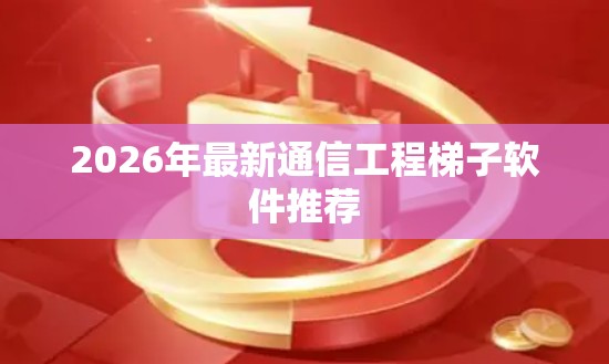 2026年最新通信工程梯子软件推荐 2026年最新通信工程梯子软件推荐