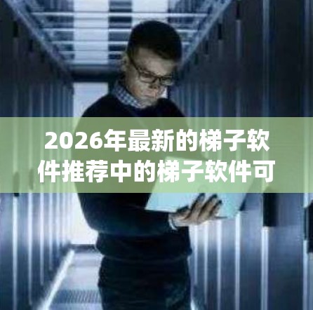 2026年最新的梯子软件推荐中的梯子软件可能指的是爬取网页信息的工具(Web Scraping Tool)或自动化测试工具(如 Selenium)以下是一些流行的工具推荐,供参考 2026年最新的梯子软件推荐中的梯子软件可能指的是爬取网页信息的工具(Web Scraping Tool)或自动化测试工具(如 Selenium)以下是一些流行的工具推荐,供参考